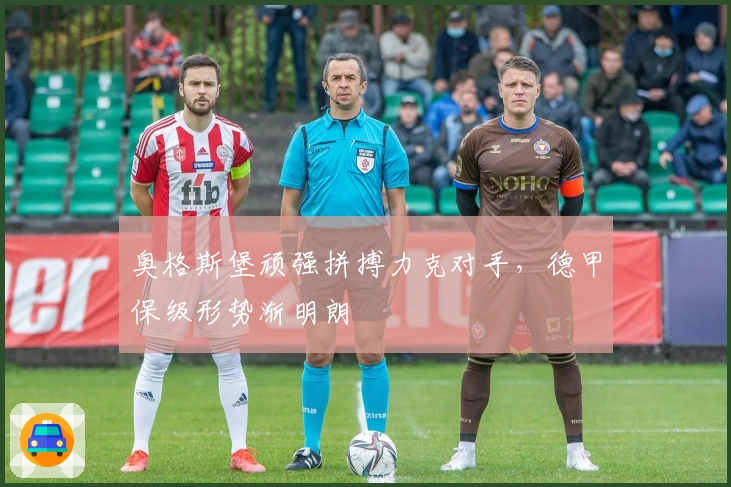 奥格斯堡顽强拼搏力克对手，德甲保级形势渐明朗