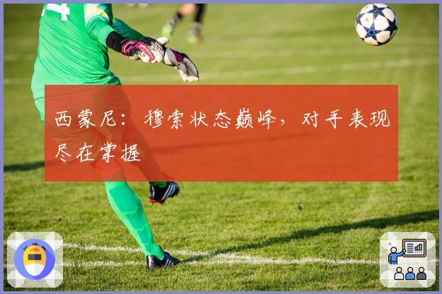 西蒙尼：穆索状态巅峰，对手表现尽在掌握