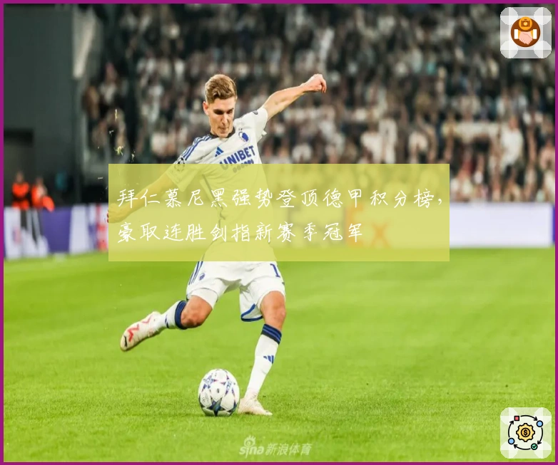 拜仁慕尼黑强势登顶德甲积分榜,豪取连胜剑指新赛季冠军