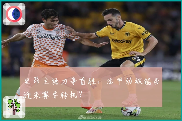 里昂主场力争首胜,法甲劲旅能否迎来赛季转机?