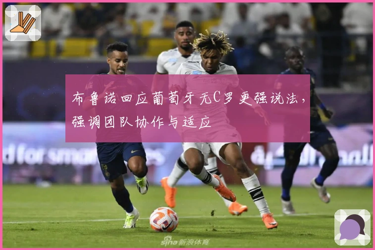 布鲁诺回应葡萄牙无C罗更强说法，强调团队协作与适应