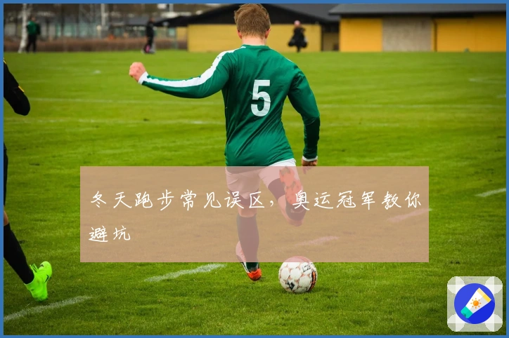 冬天跑步常见误区，奥运冠军教你避坑
