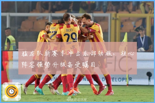 猛龙队新赛季冲击东部劲旅，核心阵容强势升级备受瞩目