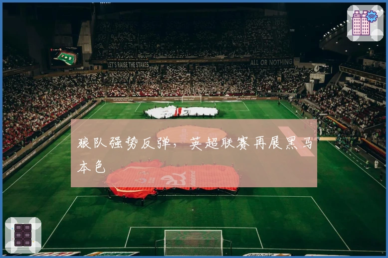 狼队强势反弹，英超联赛再展黑马本色