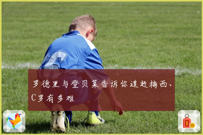 罗德里与登贝莱告诉你追赶梅西、C罗有多难