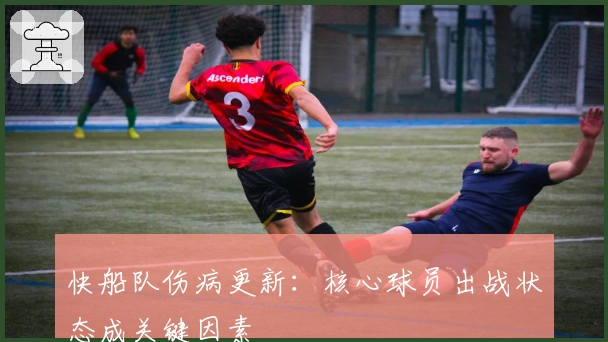 快船队伤病更新:核心球员出战状态成关键因素
