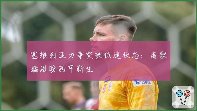 塞维利亚力争突破低迷状态，高歌猛进盼西甲新生