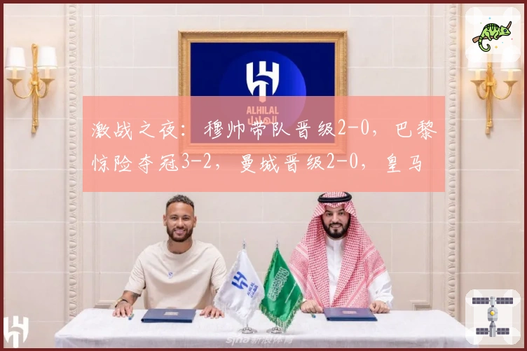 激战之夜：穆帅带队晋级2-0，巴黎惊险夺冠3-2，曼城晋级2-0，皇马晋级3-2