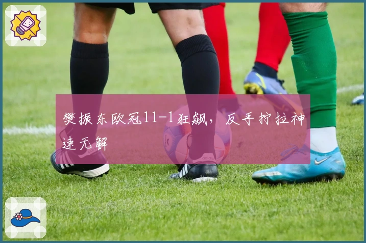 樊振东欧冠11-1狂飙，反手拧拉神速无解